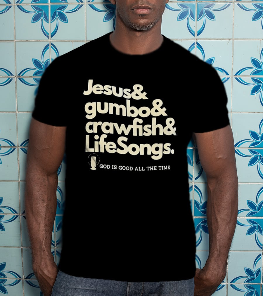Jesus And Gumbo And Crawfish And LifeSongs God Is Good All The Time T-Shirt