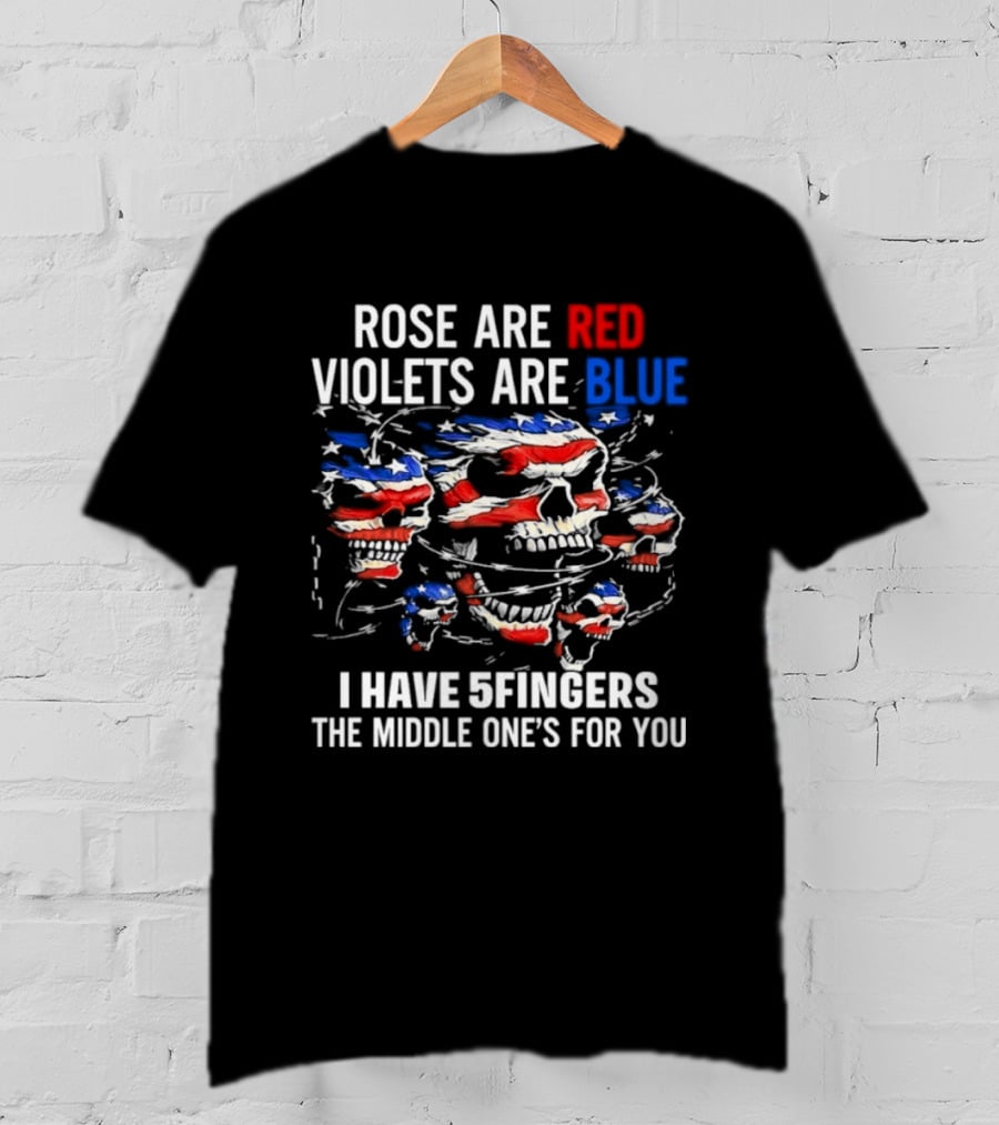 Rose Are Red Violets Are Blue Skull American Flag Five Fingers Middle One T-Shirt