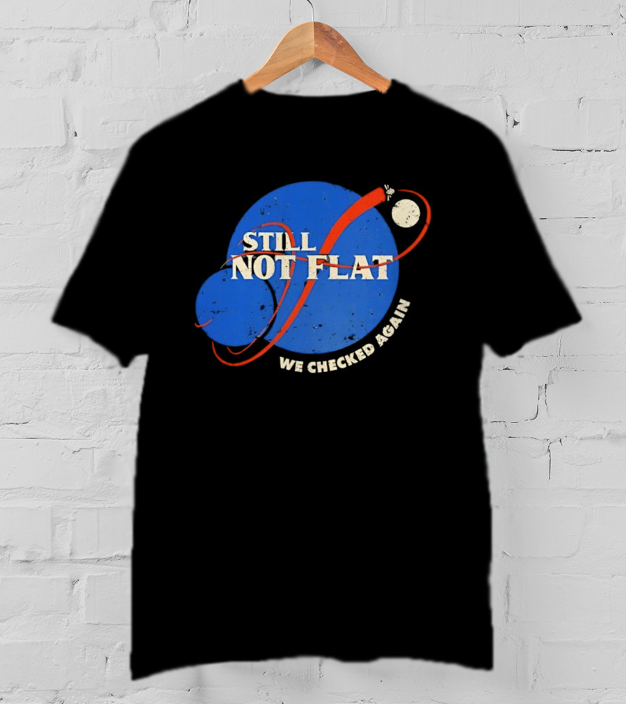 NASA Still Not Flat We Checked Again Science Astronomy Space T-Shirt