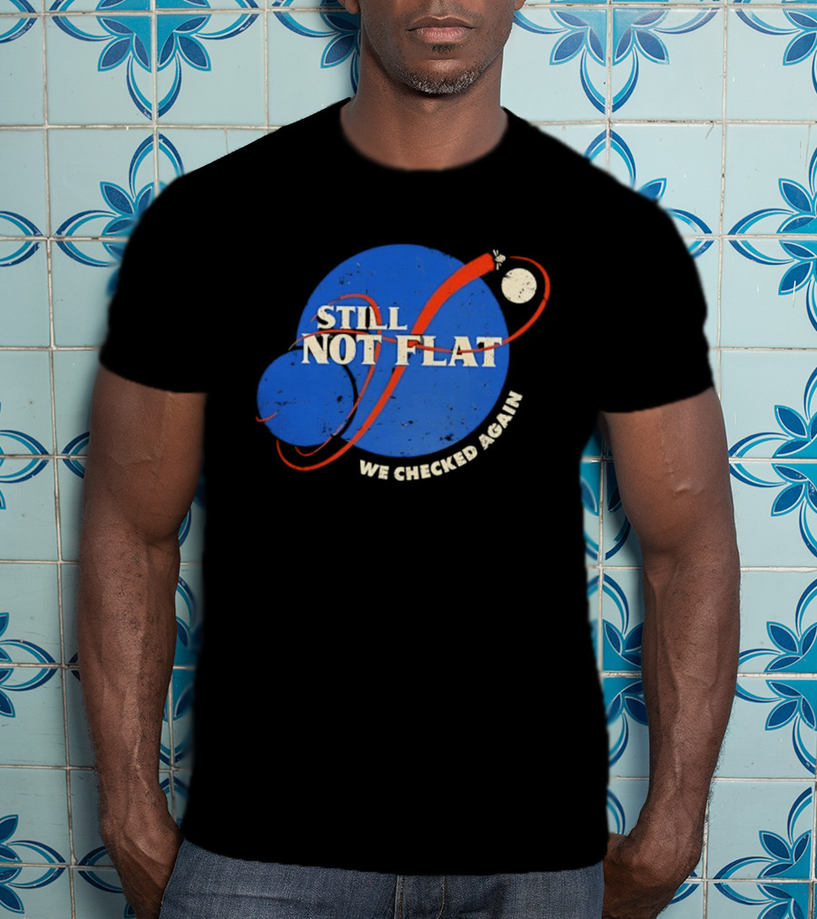 NASA Still Not Flat We Checked Again Science Astronomy Space T-Shirt