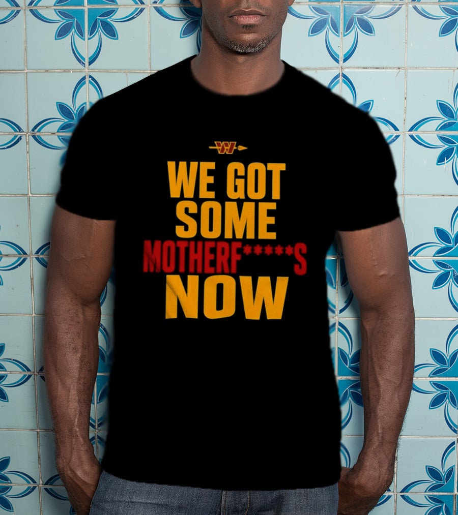 We Got Some Motherf Now Washington Commanders Team Spirit T-Shirt
