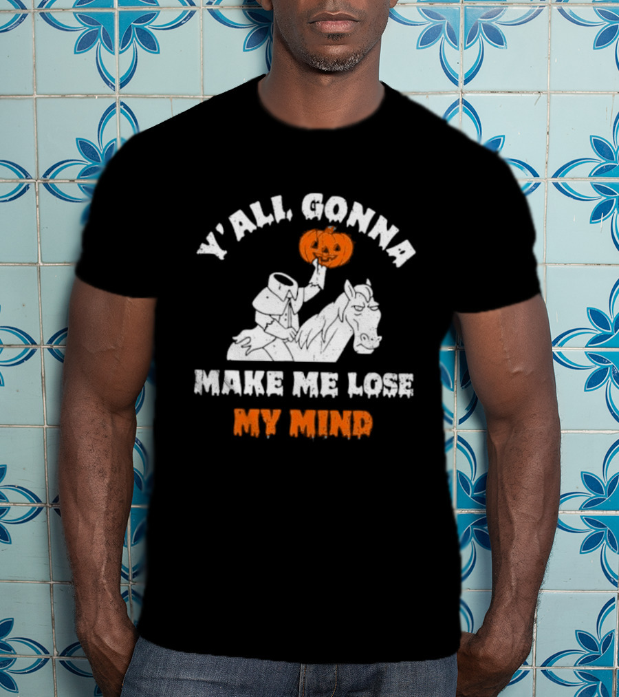 YAll Gonna Make Me Lose My Mind Headless Horseman Halloween T-Shirt