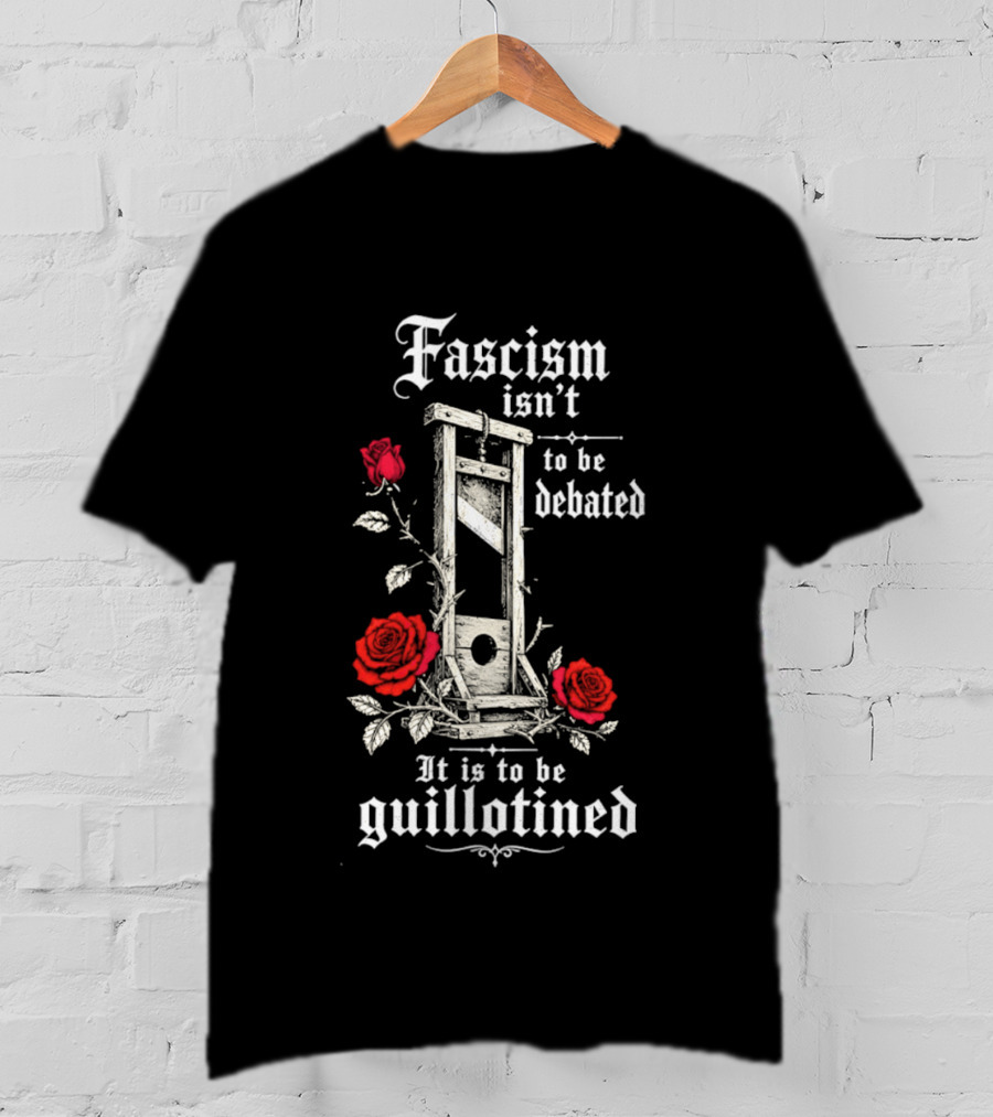 Fascism Isn't To Be Debated It Is To Be Guillotined Roses T-Shirt
