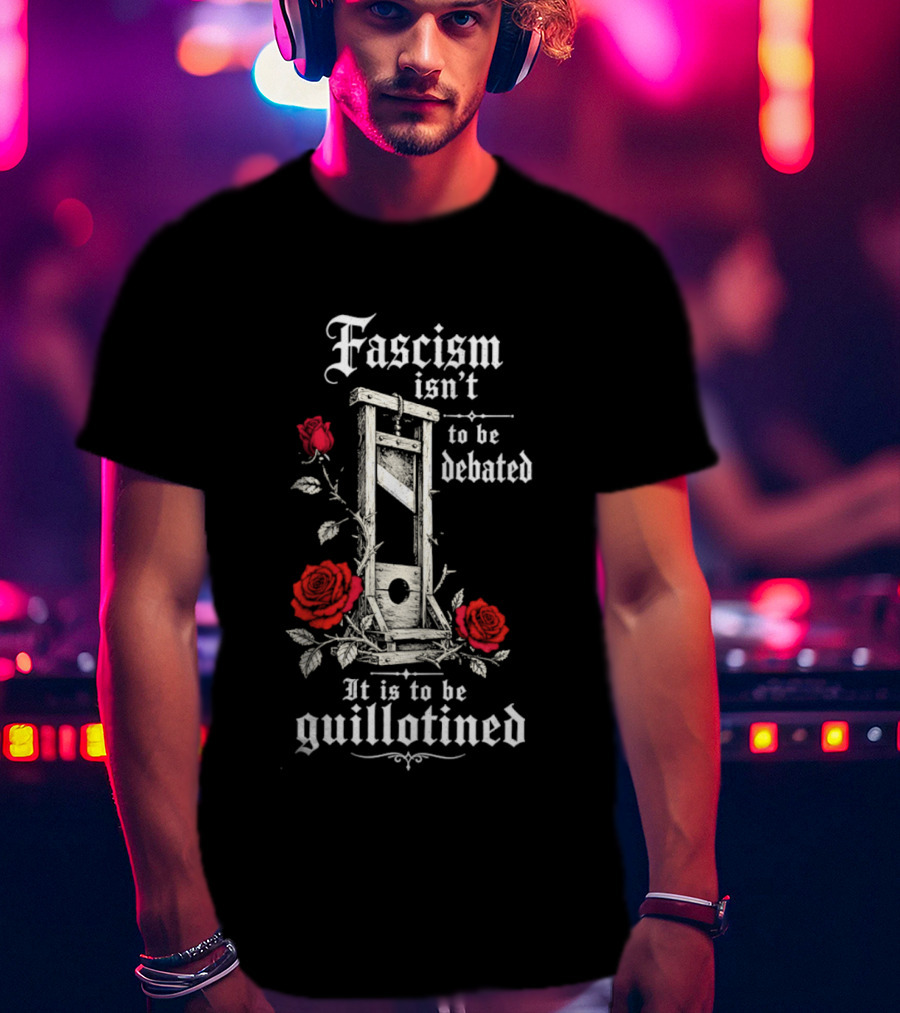 Fascism Isn't To Be Debated It Is To Be Guillotined Roses T-Shirt