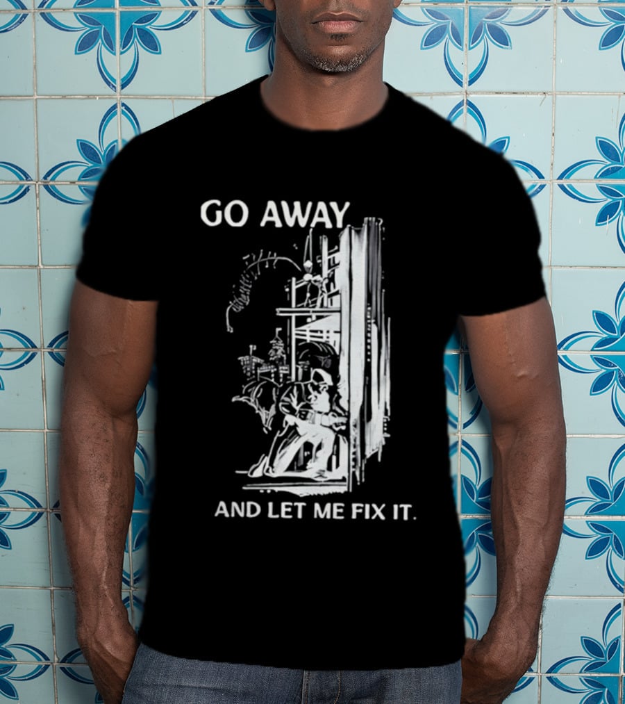 Go Away And Let Me Fix It Handyman Repair Humor Sketch T-Shirt