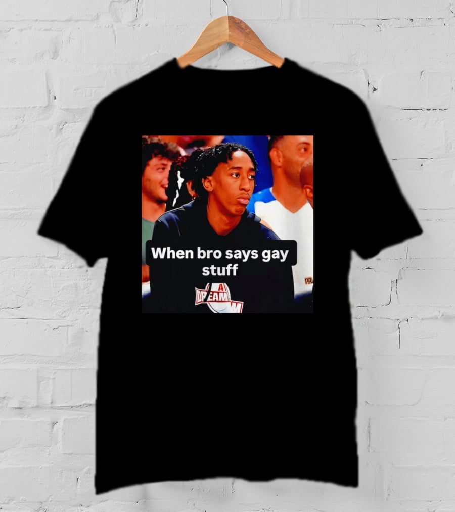 When Bro Says Gay Stuff A Dream T-Shirt