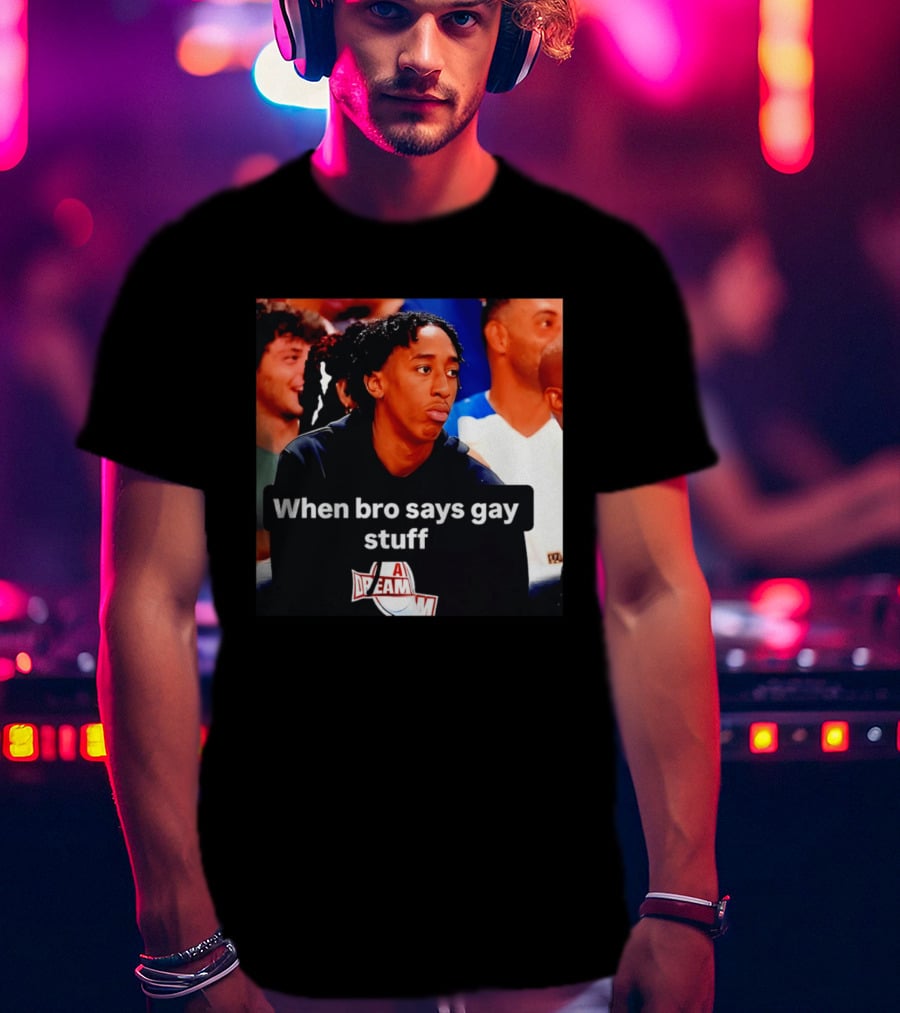 When Bro Says Gay Stuff A Dream T-Shirt