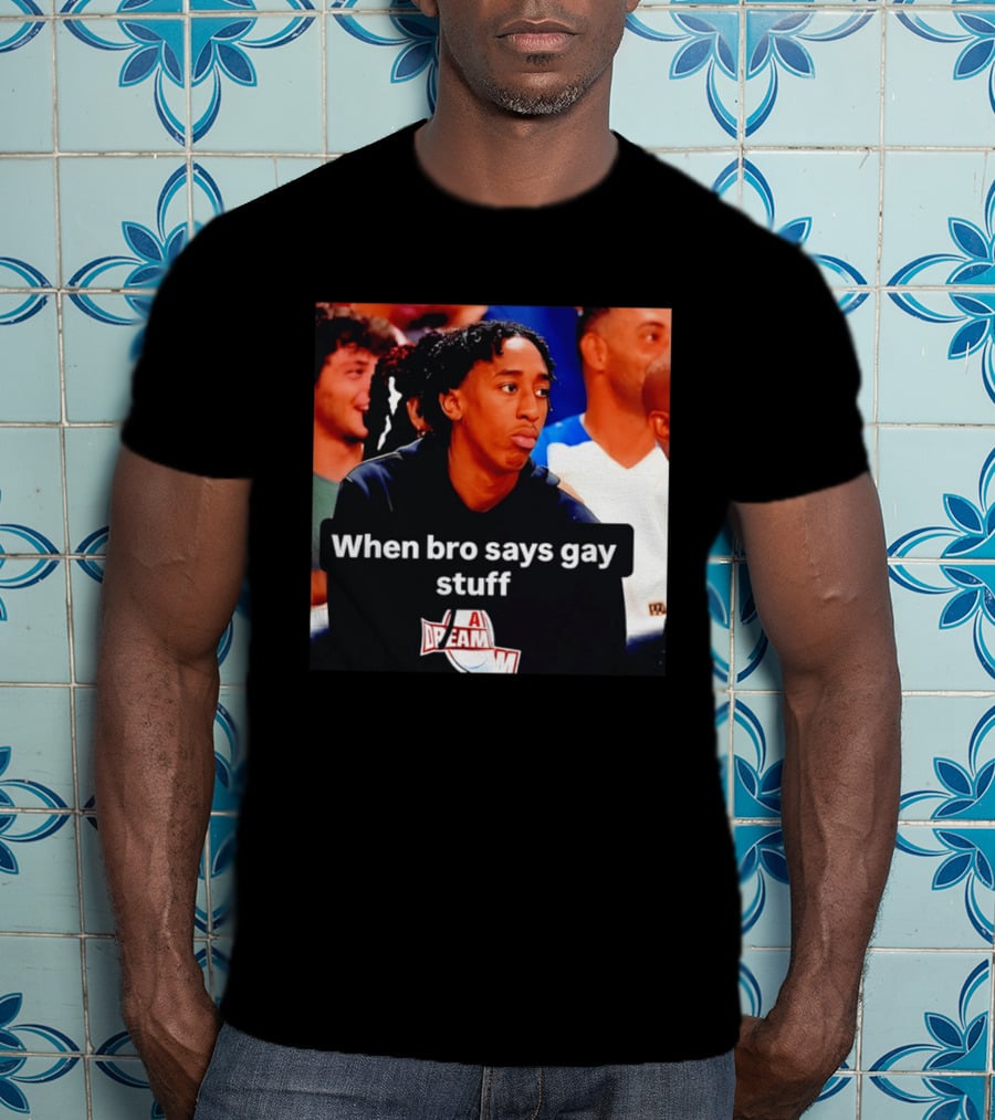 When Bro Says Gay Stuff A Dream T-Shirt