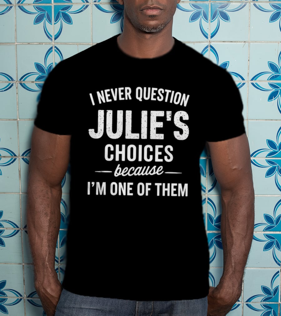 I Never Question Julie's Choices Because I'm One Of Them T-Shirt