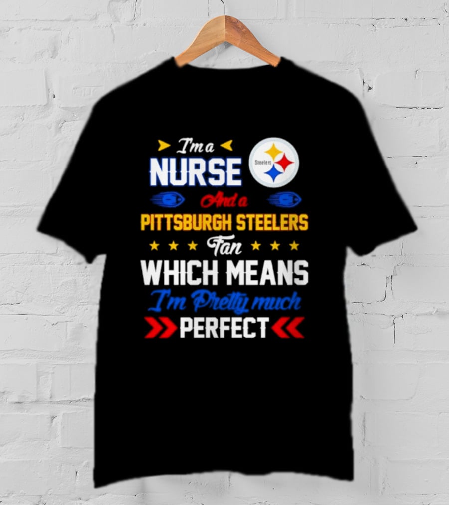 I'm A Nurse And Pittsburgh Steelers Fan Which Means I'm Pretty Much Perfect T-Shirt