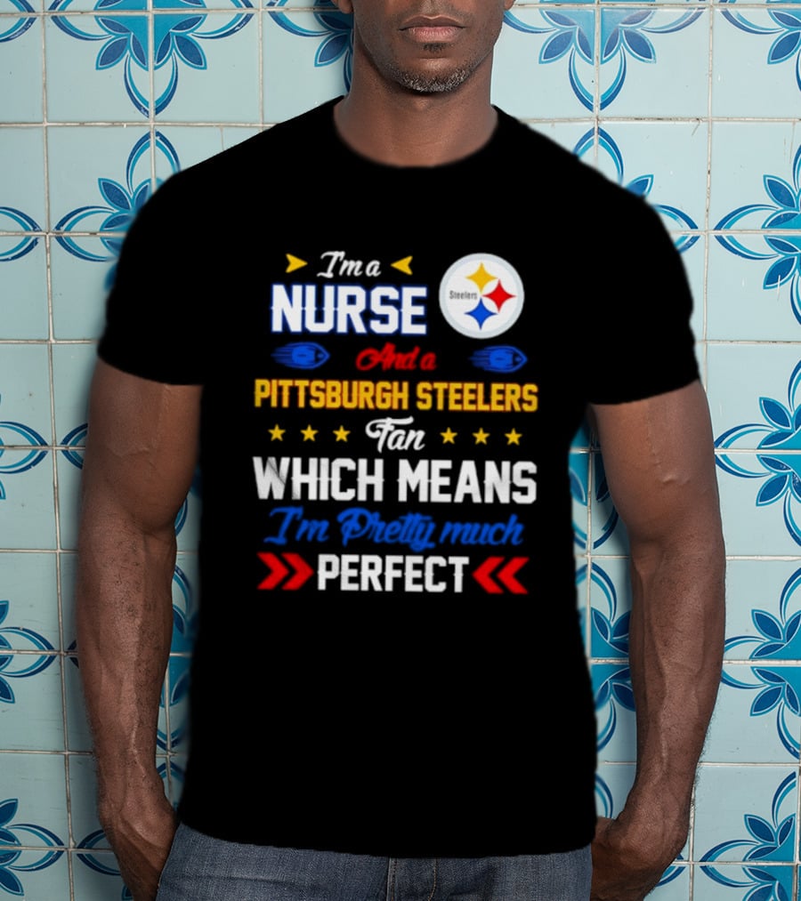 I'm A Nurse And Pittsburgh Steelers Fan Which Means I'm Pretty Much Perfect T-Shirt