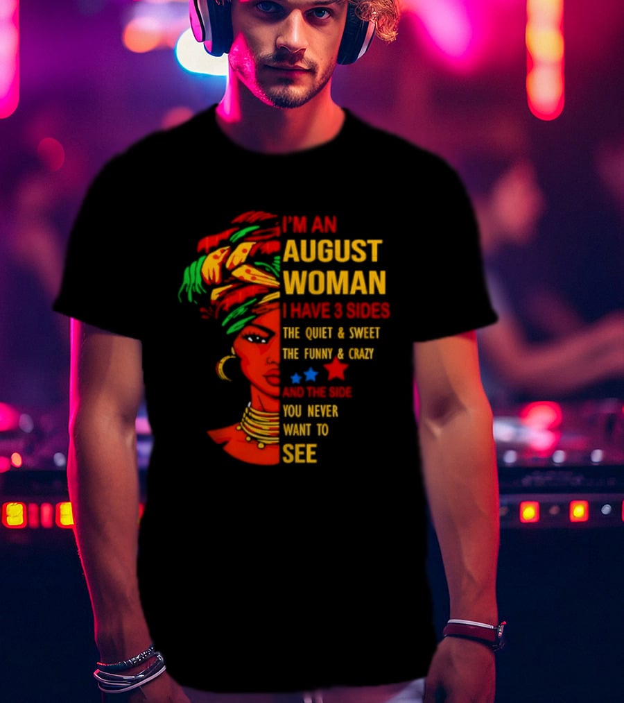 I'm An August Woman I Have 3 Sides The Quiet And Sweet Funny And Crazy You Never Want To See T-Shirt