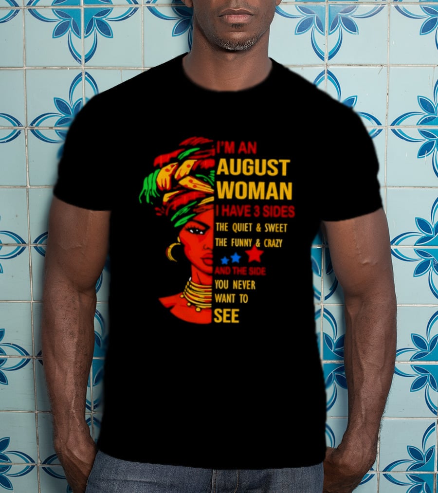 I'm An August Woman I Have 3 Sides The Quiet And Sweet Funny And Crazy You Never Want To See T-Shirt