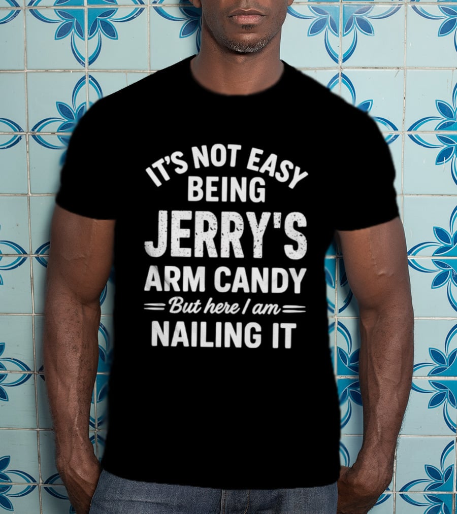 It's Not Easy Being Jerry's Arm Candy But Here I Am Nailing It T-Shirt