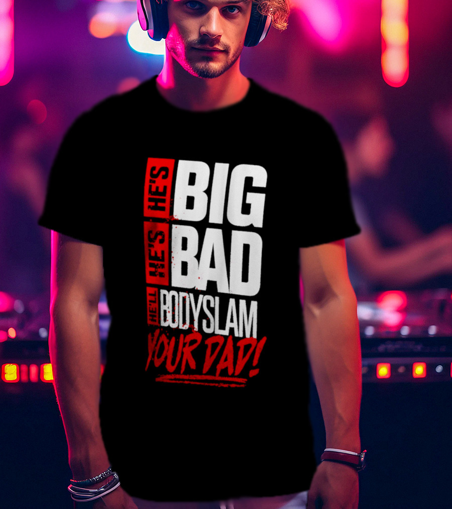 Hes Big Bad Bodyslam Your Dad T-Shirt