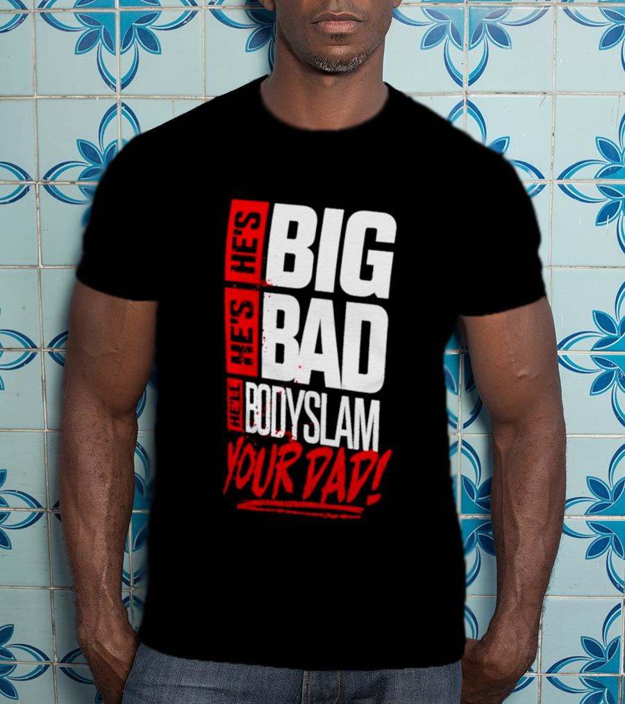 Hes Big Bad Bodyslam Your Dad T-Shirt
