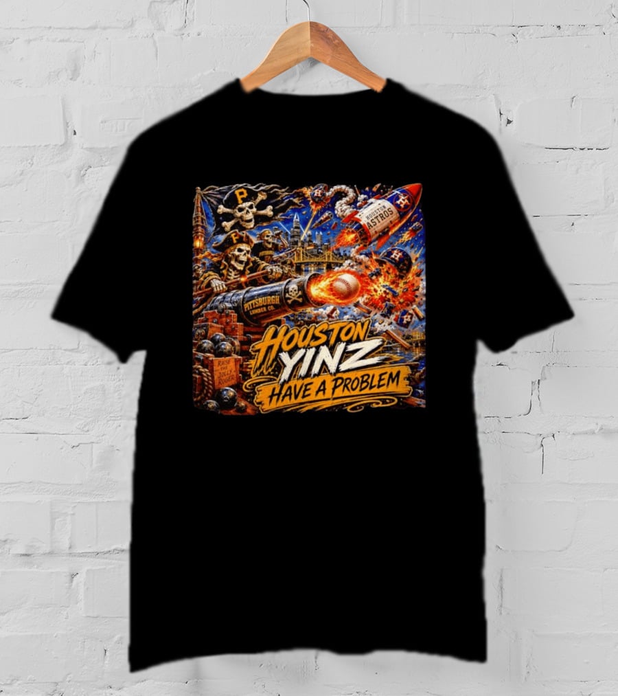 Houston Yinz Have A Problem Pittsburgh Pirates Vs Houston Astros MLB T-Shirt
