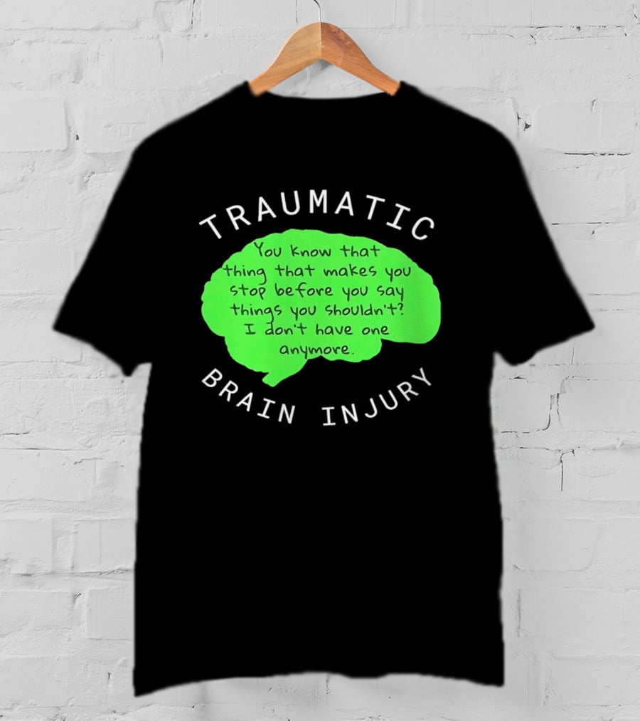 Traumatic Brain Injury You Know That Thing That Makes You Stop Before You Say Things You Shouldn't I Don't Have One Anymore T-Shirt