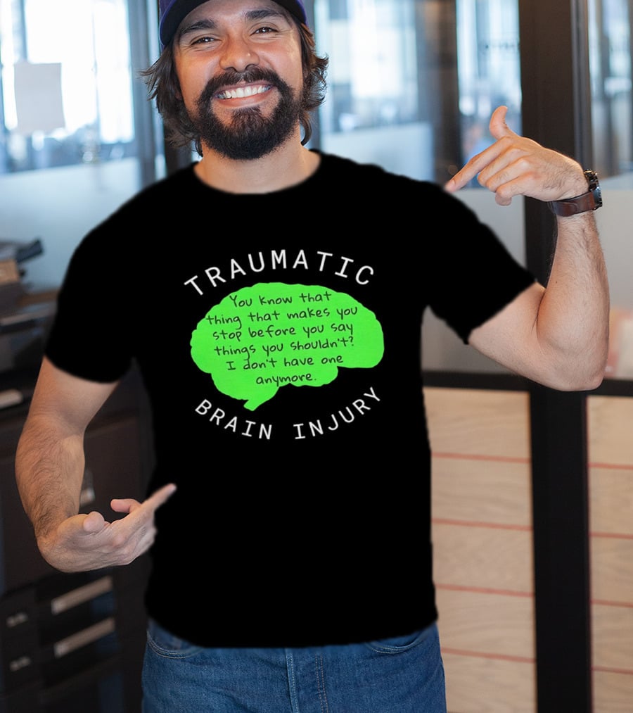 Traumatic Brain Injury You Know That Thing That Makes You Stop Before You Say Things You Shouldn't I Don't Have One Anymore T-Shirt
