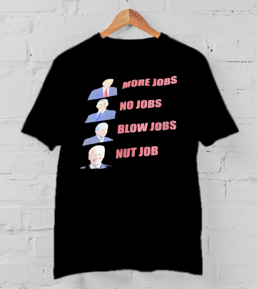 Donald Trump Barack Obama Bill Clinton Joe Biden More Jobs No Jobs Blow Jobs Nut Job T-Shirt