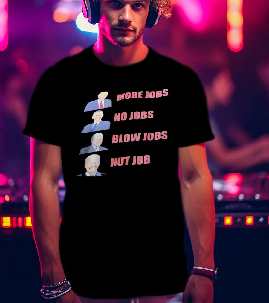 Donald Trump Barack Obama Bill Clinton Joe Biden More Jobs No Jobs Blow Jobs Nut Job T-Shirt