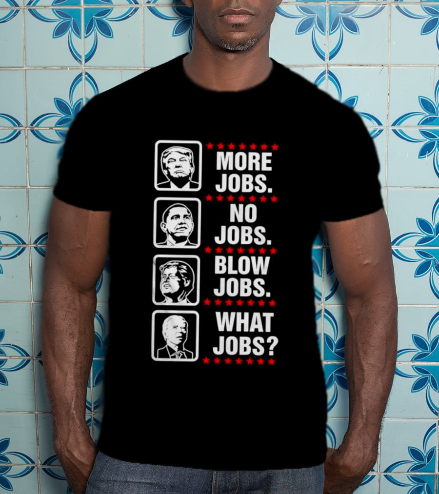 Donald Trump Barack Obama Bill Clinton Joe Biden More Jobs No Jobs Blow Jobs What Jobs T-Shirt