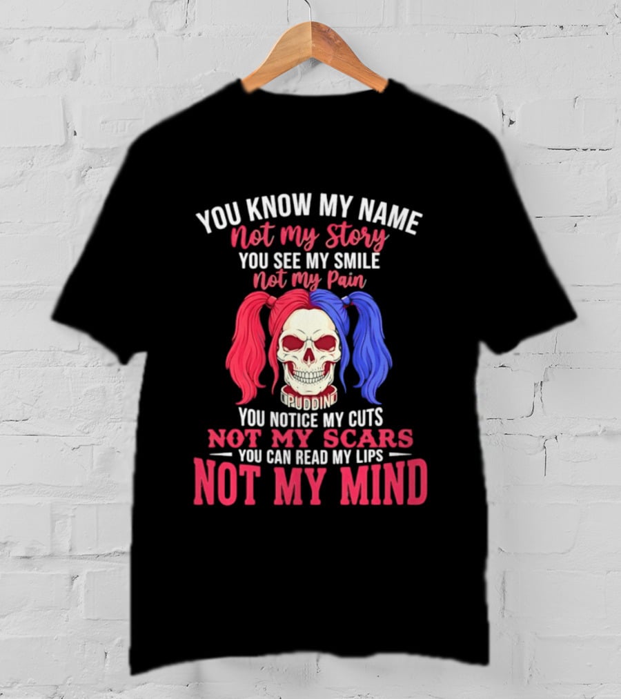 You Know My Name Not My Story You See My Smile Not My Pain You Notice My Cuts Not My Scars You Can Read My Lips Not My Mind T-Shirt