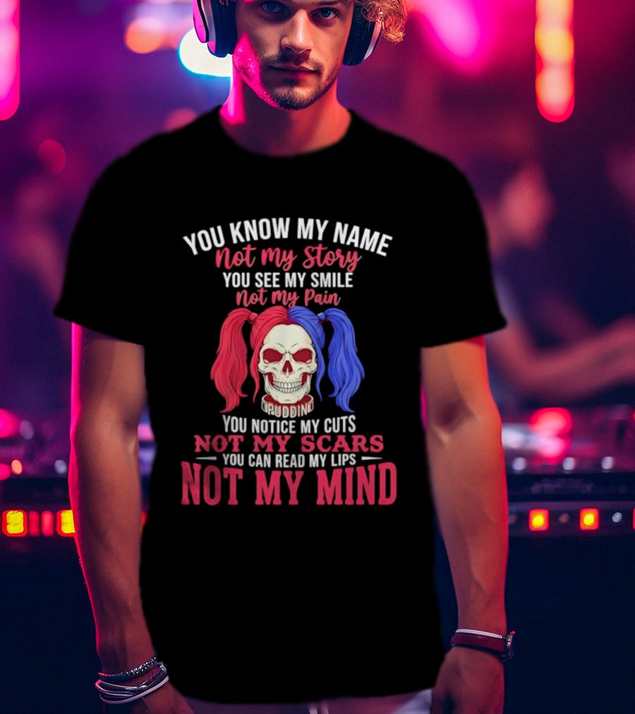 You Know My Name Not My Story You See My Smile Not My Pain You Notice My Cuts Not My Scars You Can Read My Lips Not My Mind T-Shirt