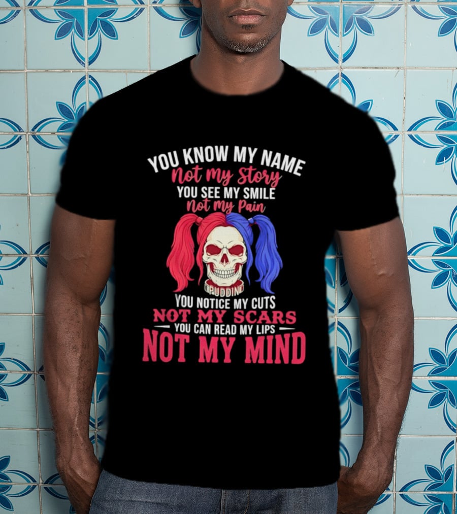 You Know My Name Not My Story You See My Smile Not My Pain You Notice My Cuts Not My Scars You Can Read My Lips Not My Mind T-Shirt