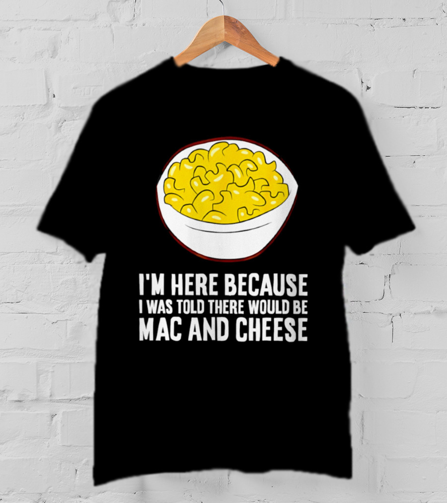 I'm Here Because I Was Told There Would Be Mac And Cheese Bowl T-Shirt