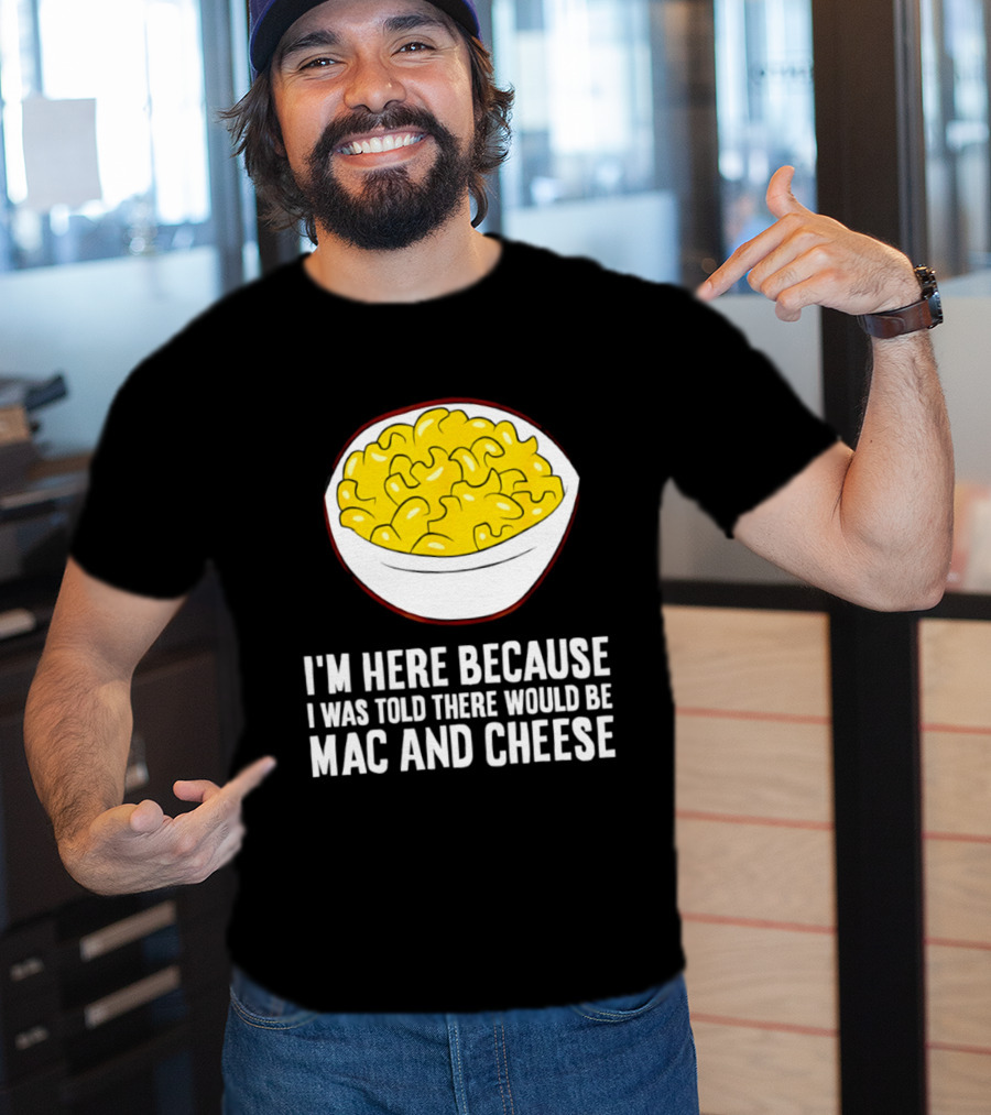 I'm Here Because I Was Told There Would Be Mac And Cheese Bowl T-Shirt