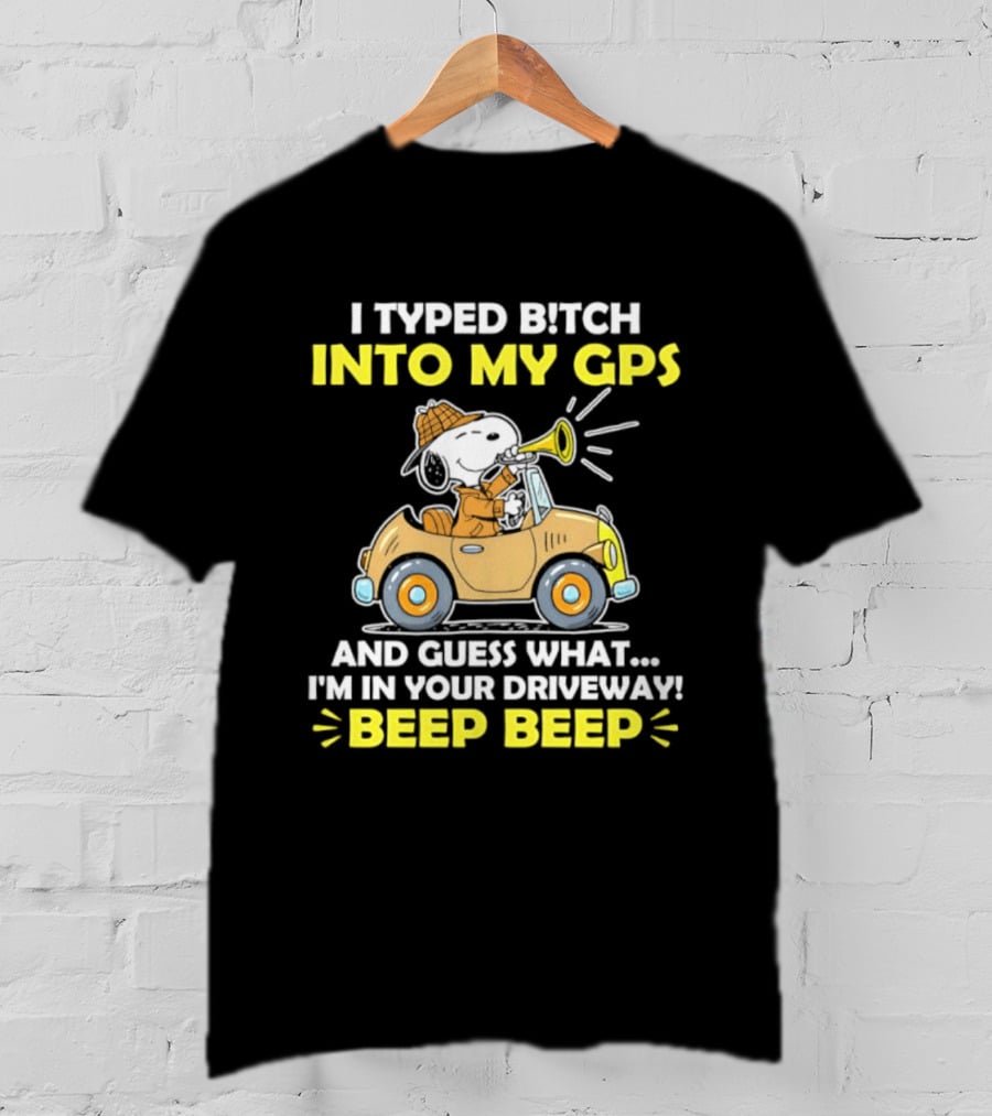 Snoopy Peanuts I Typed Bitch Into My GPS And Guess What I'm In Your Driveway Beep Beep T-Shirt