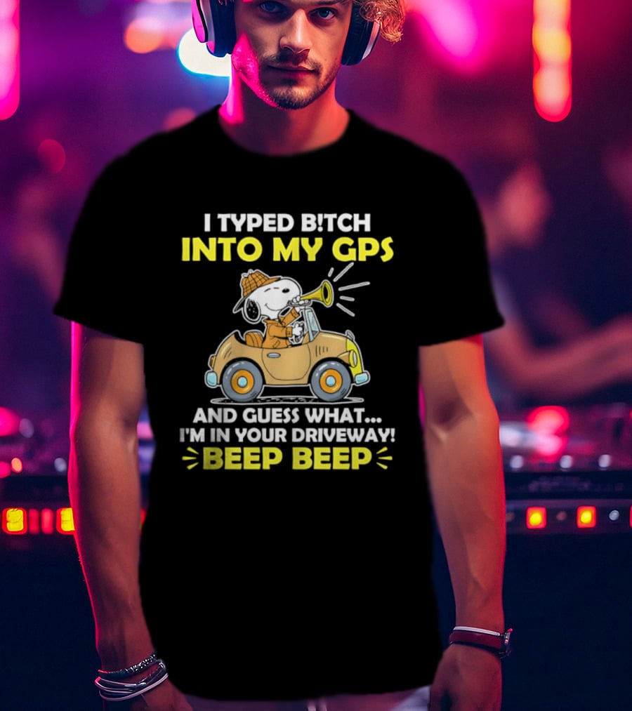 Snoopy Peanuts I Typed Bitch Into My GPS And Guess What I'm In Your Driveway Beep Beep T-Shirt