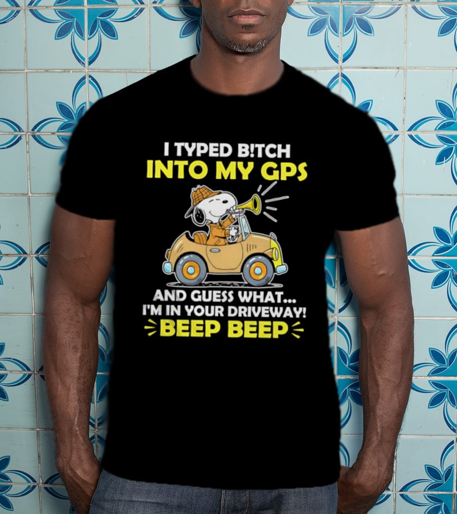 Snoopy Peanuts I Typed Bitch Into My GPS And Guess What I'm In Your Driveway Beep Beep T-Shirt
