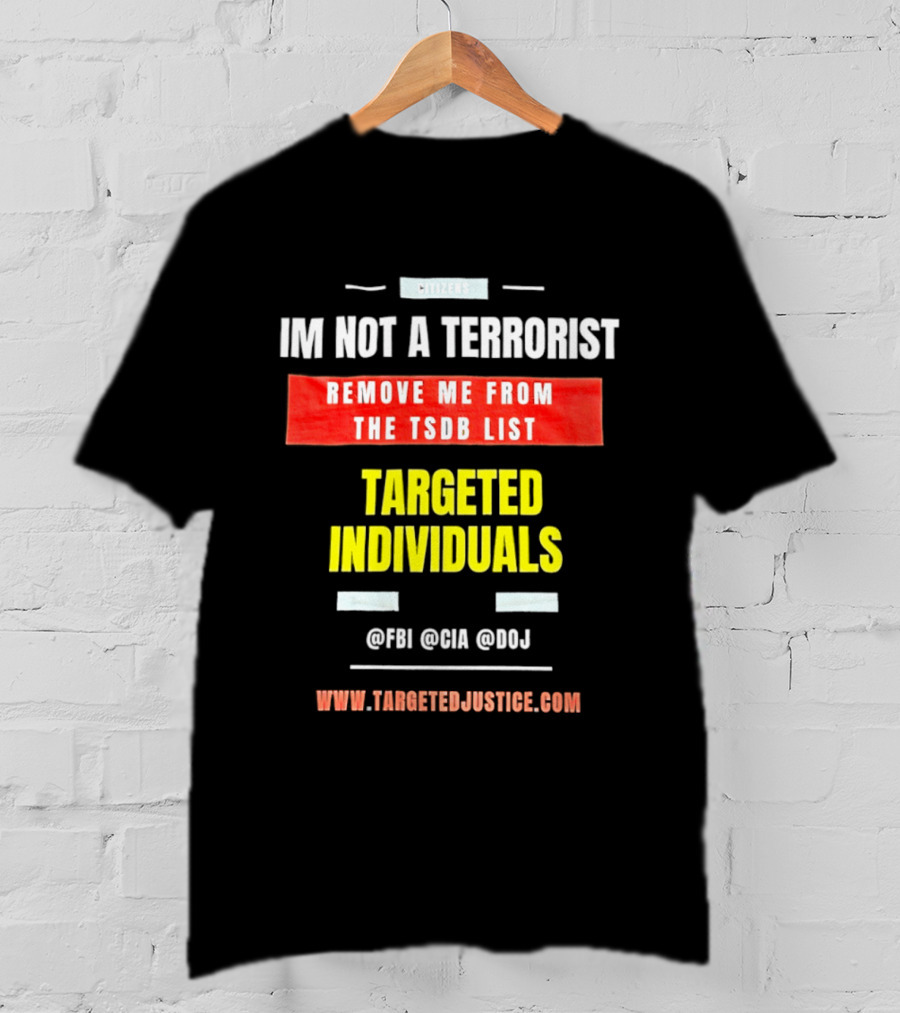 Targeted Individuals I'm Not A Terrorist Remove Me From The TSDB List TargetedJustice.com T-Shirt