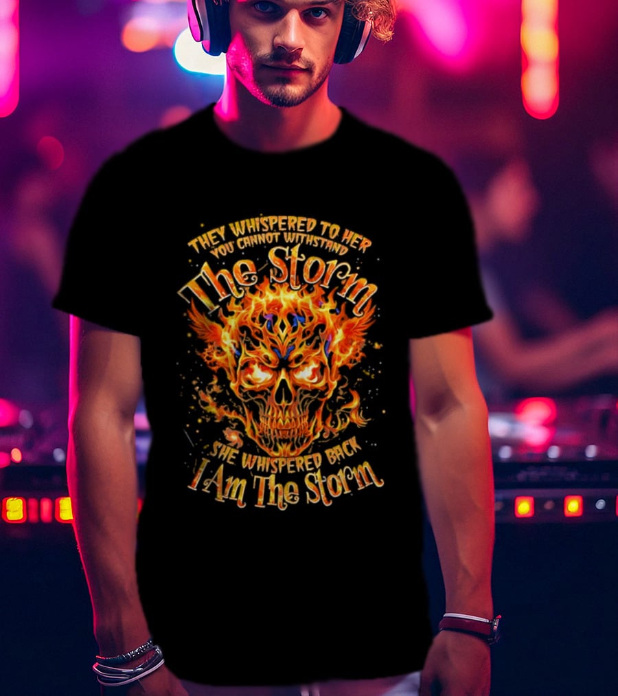 They Whispered To Her You Cannot Withstand The Storm Flaming Skull I Am The Storm T-Shirt