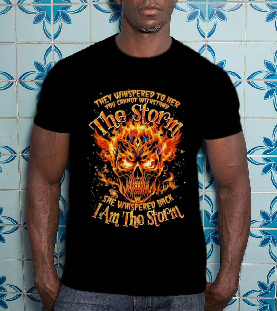 They Whispered To Her You Cannot Withstand The Storm Flaming Skull I Am The Storm T-Shirt