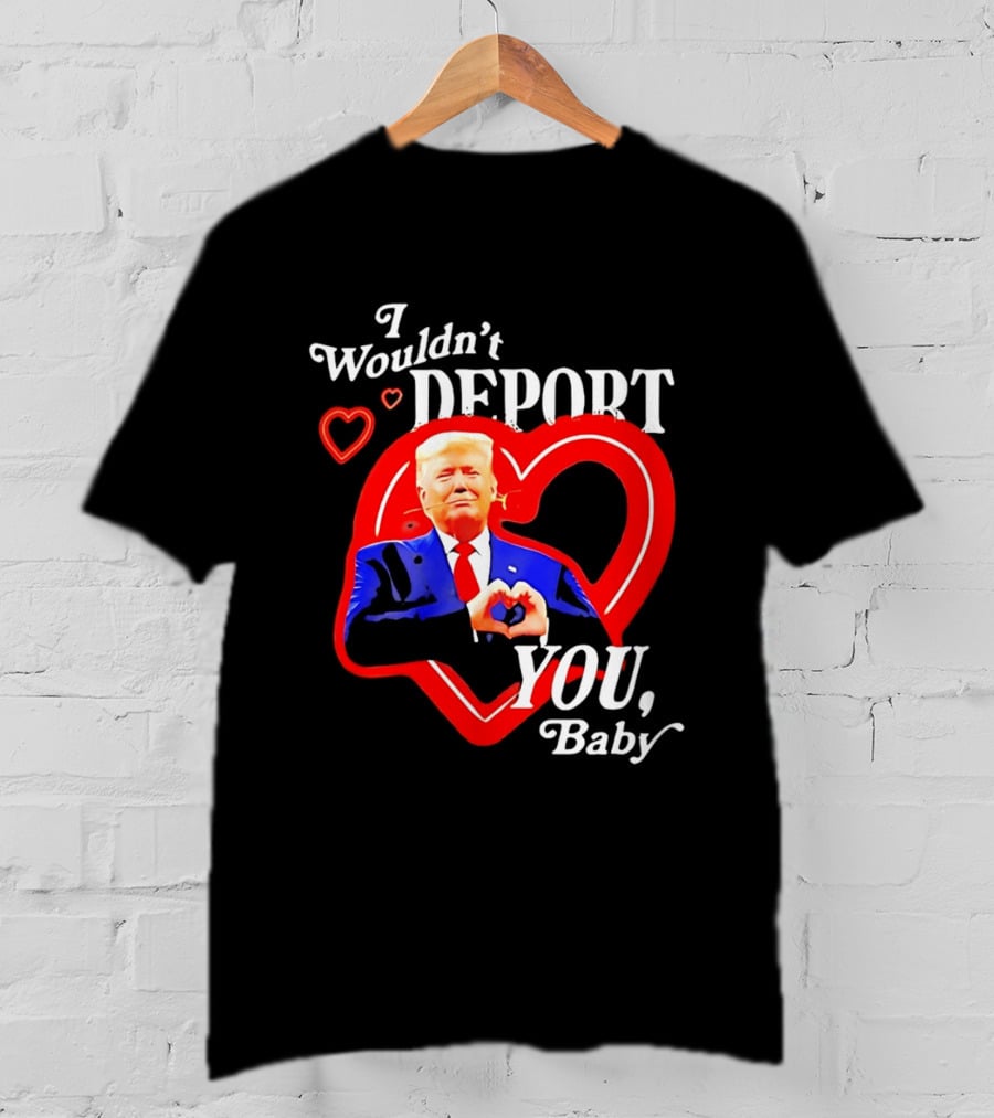 I Wouldn't Deport You Baby Trump Heart Rose T-Shirt