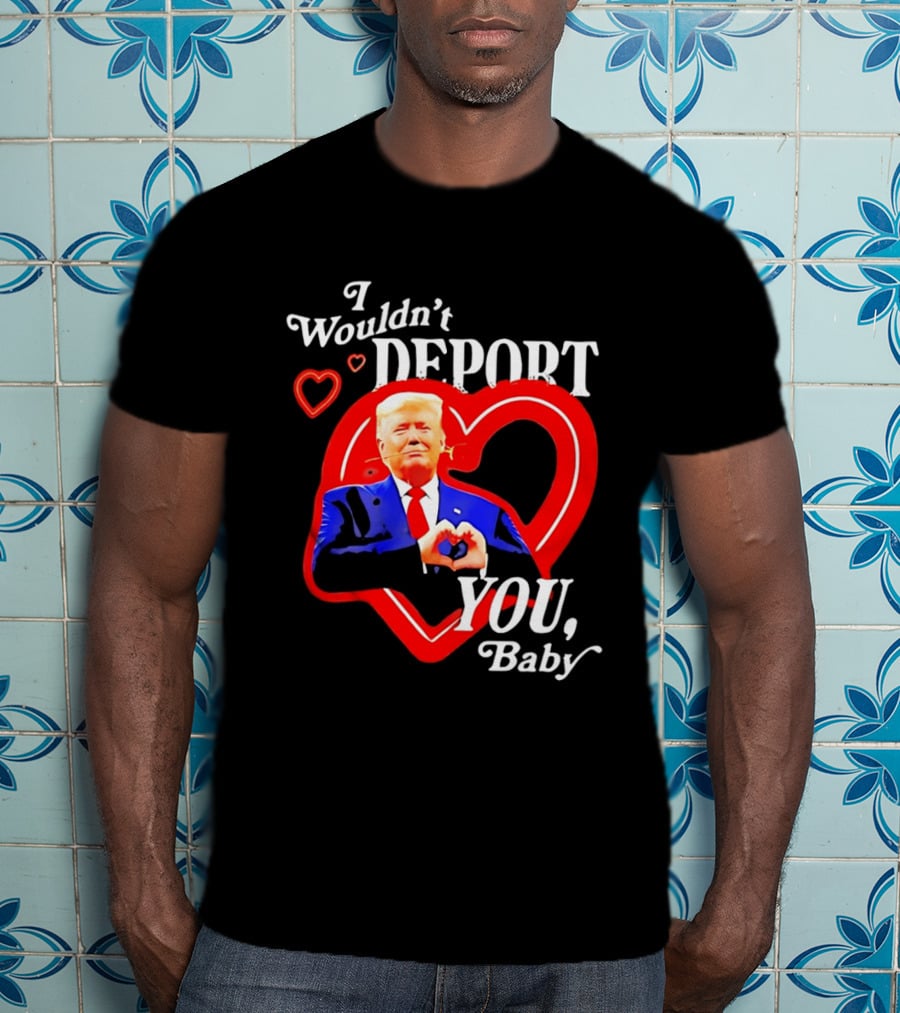 I Wouldn't Deport You Baby Trump Heart Rose T-Shirt