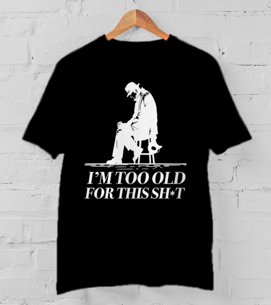 I'm Too Old For This Sh*t Sitting T-Shirt