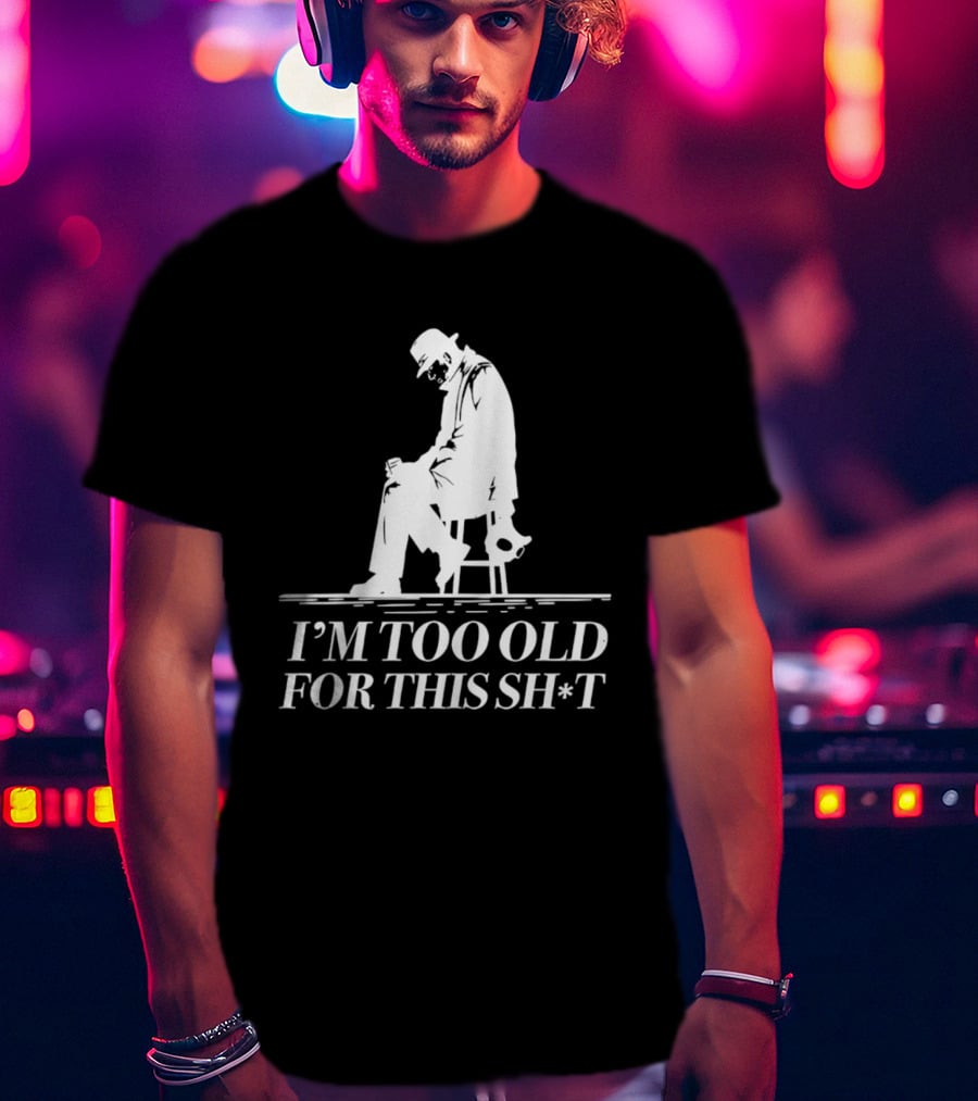 I'm Too Old For This Sh*t Sitting T-Shirt