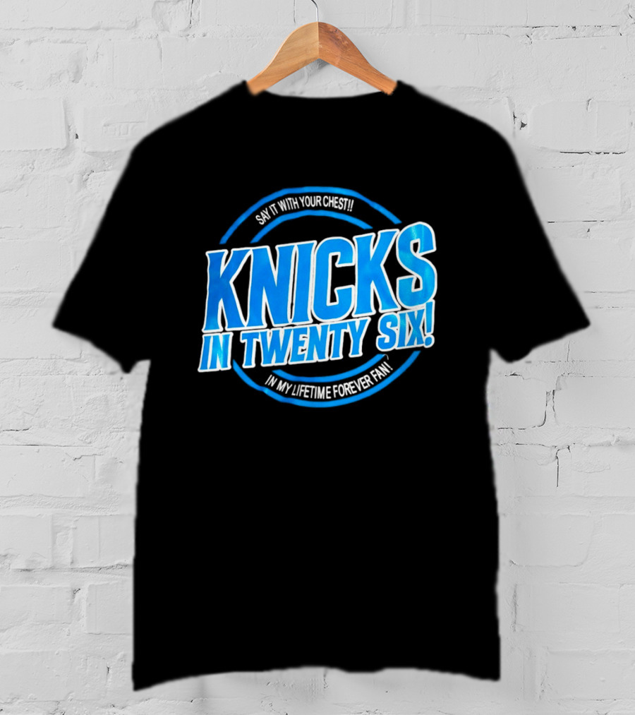 Knicks In Twenty Six Say It With Your Chest In My Lifetime Forever Fan T-Shirt
