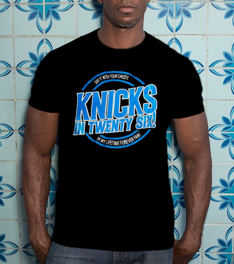 Knicks In Twenty Six Say It With Your Chest In My Lifetime Forever Fan T-Shirt