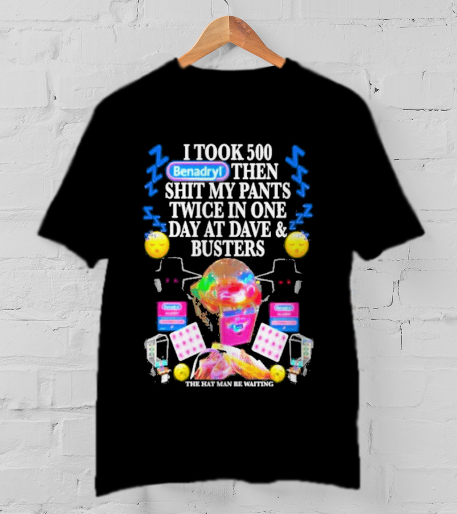Benadryl I Took 500 Then Shit My Pants Twice In One Day At Dave & Busters T-Shirt