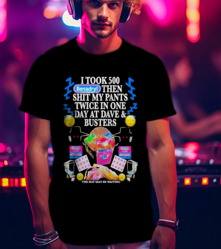Benadryl I Took 500 Then Shit My Pants Twice In One Day At Dave & Busters T-Shirt