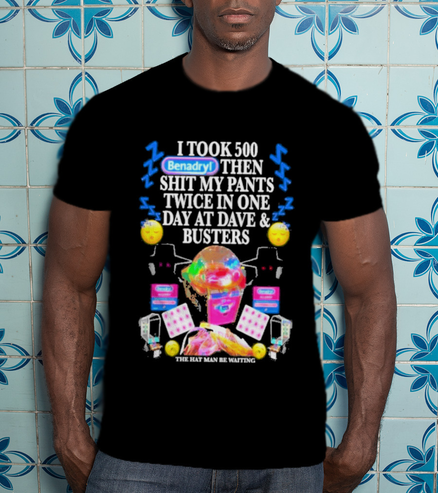 Benadryl I Took 500 Then Shit My Pants Twice In One Day At Dave & Busters T-Shirt