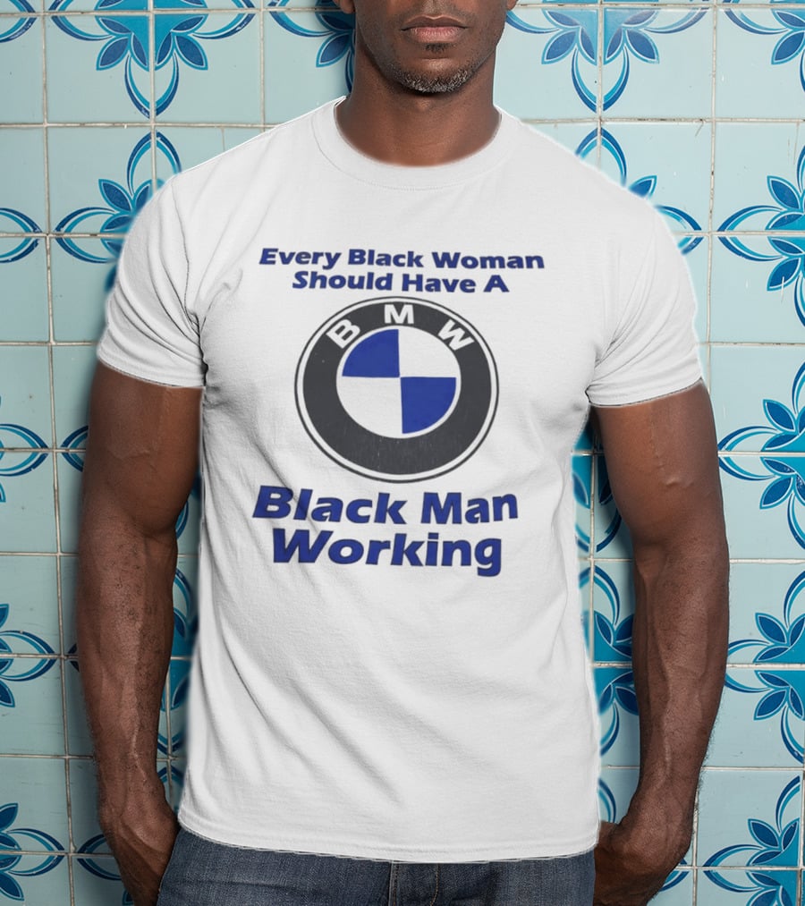 Every Black Woman Should Have A BMW Black Man Working T-Shirt
