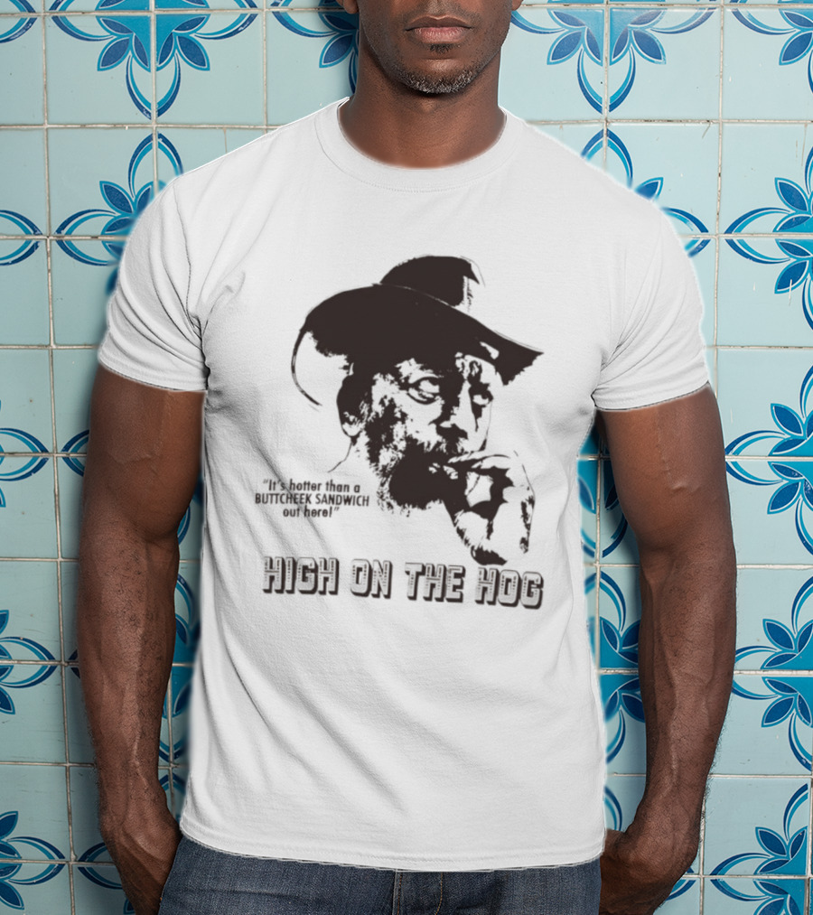 Hotter Than A Buttcheek Sandwich Out Here High On The Hog T-Shirt