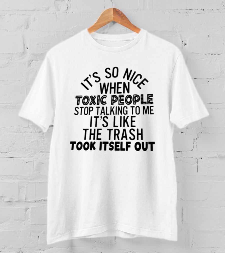 It's So Nice When Toxic People Stop Talking To Me It's Like The Trash Took Itself Out T-Shirt