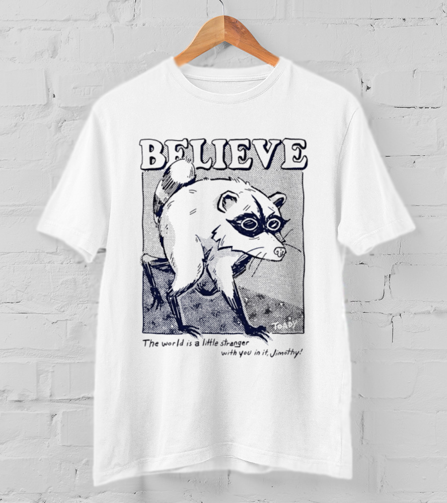 Believe Jimothy Raccoon The World Is A Little Stranger With You In It Toady T-Shirt